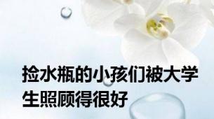捡水瓶的小孩们被大学生照顾得很好