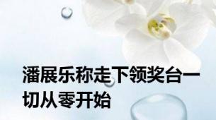 潘展乐称走下领奖台一切从零开始