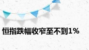 恒指跌幅收窄至不到1%
