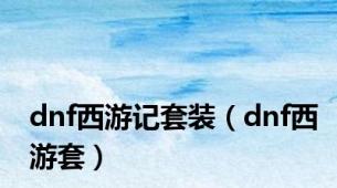 dnf西游记套装（dnf西游套）