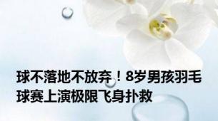 球不落地不放弃！8岁男孩羽毛球赛上演极限飞身扑救