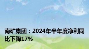 南矿集团：2024年半年度净利同比下降17%