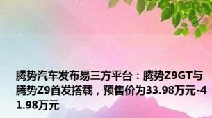 腾势汽车发布易三方平台：腾势Z9GT与腾势Z9首发搭载，预售价为33.98万元-41.98万元