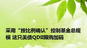 采用“按比例确认”控制基金总规模 这只美债QDII限购加码