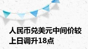 人民币兑美元中间价较上日调升18点