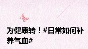 为健康转！#日常如何补养气血#