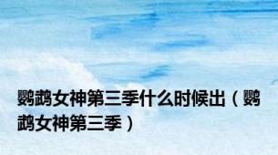 鹦鹉女神第三季什么时候出（鹦鹉女神第三季）