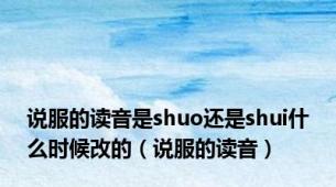 说服的读音是shuo还是shui什么时候改的（说服的读音）