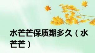 水芒芒保质期多久（水芒芒）
