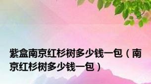 紫盒南京红杉树多少钱一包（南京红杉树多少钱一包）