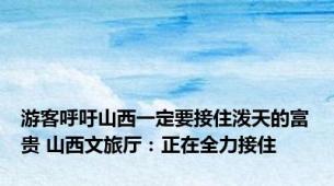 游客呼吁山西一定要接住泼天的富贵 山西文旅厅：正在全力接住