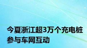 今夏浙江超3万个充电桩参与车网互动