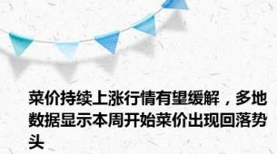 菜价持续上涨行情有望缓解，多地数据显示本周开始菜价出现回落势头