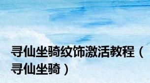 寻仙坐骑纹饰激活教程（寻仙坐骑）