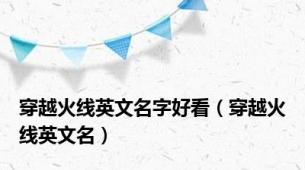 穿越火线英文名字好看（穿越火线英文名）