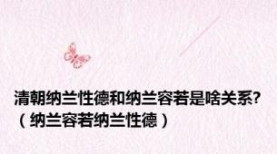 清朝纳兰性德和纳兰容若是啥关系?（纳兰容若纳兰性德）