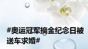 #奥运冠军摘金纪念日被送车求婚#