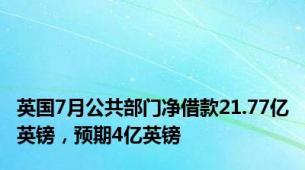 英国7月公共部门净借款21.77亿英镑，预期4亿英镑