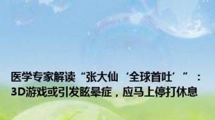 医学专家解读“张大仙‘全球首吐’”：3D游戏或引发眩晕症，应马上停打休息