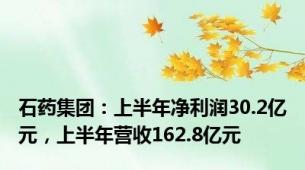 石药集团：上半年净利润30.2亿元，上半年营收162.8亿元