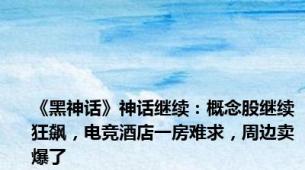 《黑神话》神话继续：概念股继续狂飙，电竞酒店一房难求，周边卖爆了