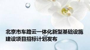 北京市车路云一体化新型基础设施建设项目招标计划发布