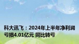 科大讯飞：2024年上半年净利润亏损4.01亿元 同比转亏