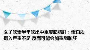 女子吃素半年吃出中重度脂肪肝：蛋白质摄入严重不足 反而可能会加重脂肪肝