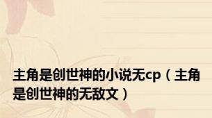 主角是创世神的小说无cp（主角是创世神的无敌文）