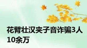 花臂壮汉夹子音诈骗3人10余万
