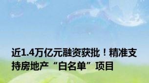近1.4万亿元融资获批！精准支持房地产“白名单”项目