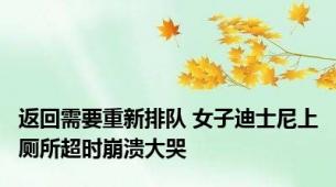 返回需要重新排队 女子迪士尼上厕所超时崩溃大哭