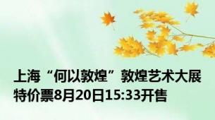 上海“何以敦煌”敦煌艺术大展特价票8月20日15:33开售