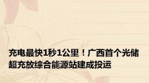 充电最快1秒1公里！广西首个光储超充放综合能源站建成投运