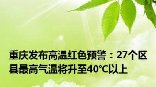 重庆发布高温红色预警：27个区县最高气温将升至40℃以上