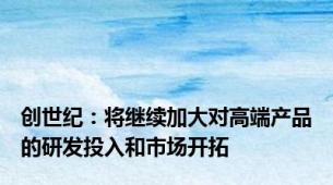 创世纪：将继续加大对高端产品的研发投入和市场开拓