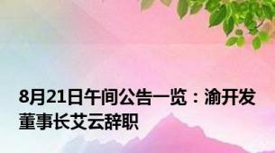 8月21日午间公告一览：渝开发董事长艾云辞职