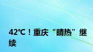 42℃！重庆“晴热”继续