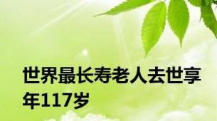 世界最长寿老人去世享年117岁