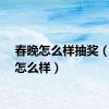 春晚怎么样抽奖（春晚怎么样）