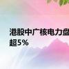 港股中广核电力盘中涨超5%