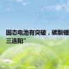 固态电池有突破，碳酸锂期货“三连阳”