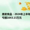 惠发食品：2024年上半年净利润亏损1643.15万元