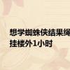 想学蜘蛛侠结果绳太短挂楼外1小时