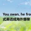 You swan, he frog！中式英语成海外爆梗