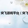 突飞游戏平台（突飞令）