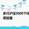 多只沪深300ETF尾盘再度放量