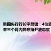 韩国央行行长李昌镛：4位委员对未来三个月内降息持开放态度