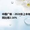 中国广核：2024年上半年净利润同比增2.16%
