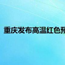 重庆发布高温红色预警